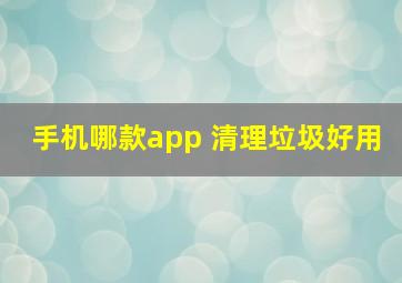 手机哪款app 清理垃圾好用